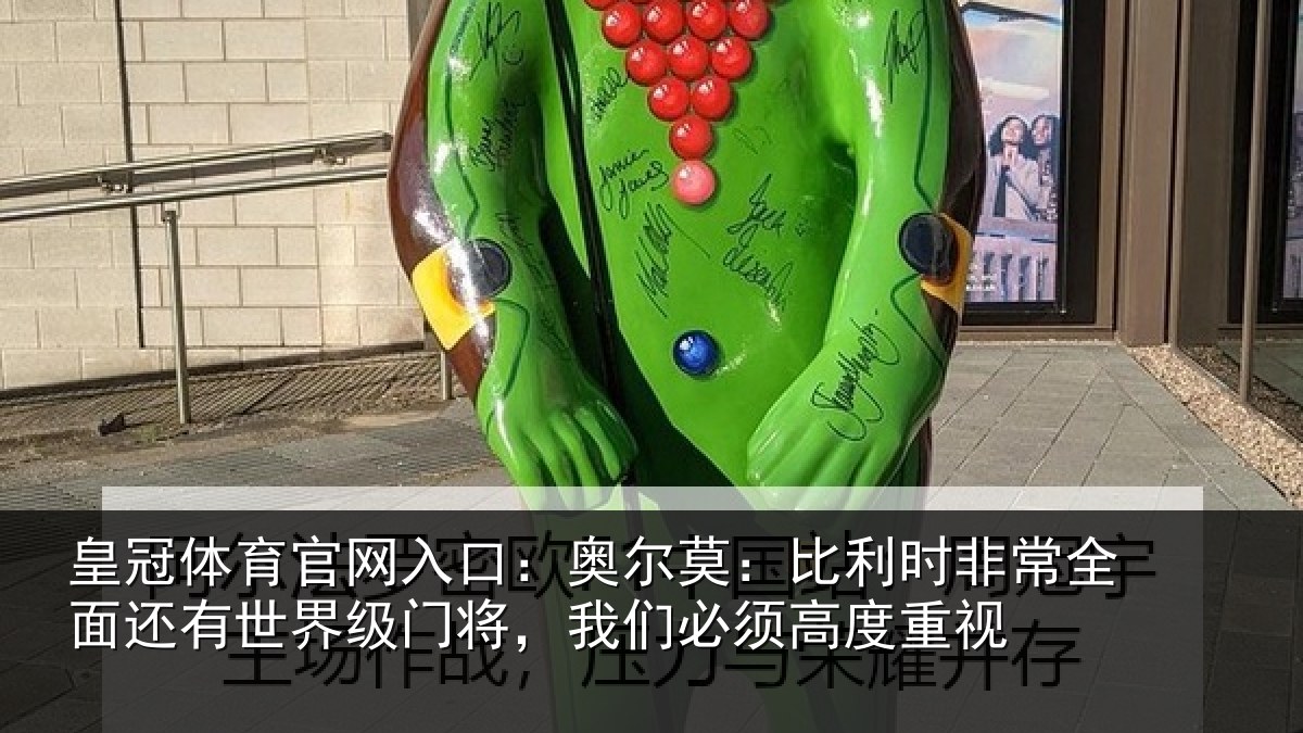 皇冠体育官网入口:奥尔莫:比利时非常全面还有世界级门将,我们必须高度重视
