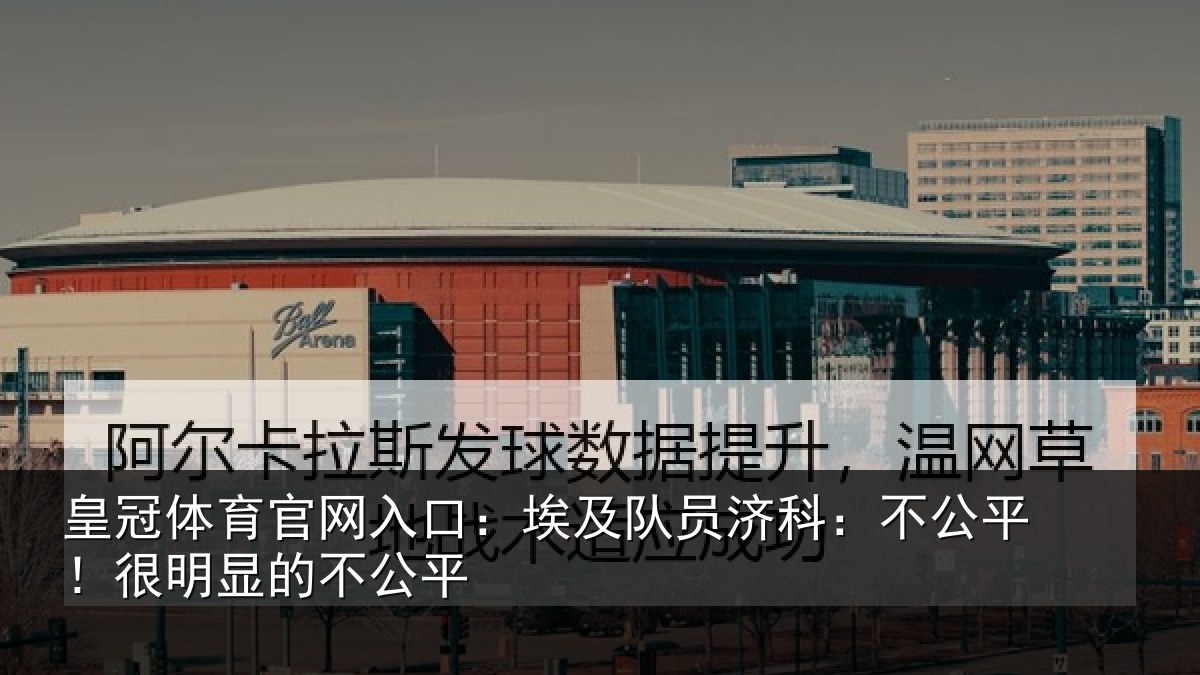 皇冠体育官网入口：埃及队员济科：不公平！很明显的不公平
