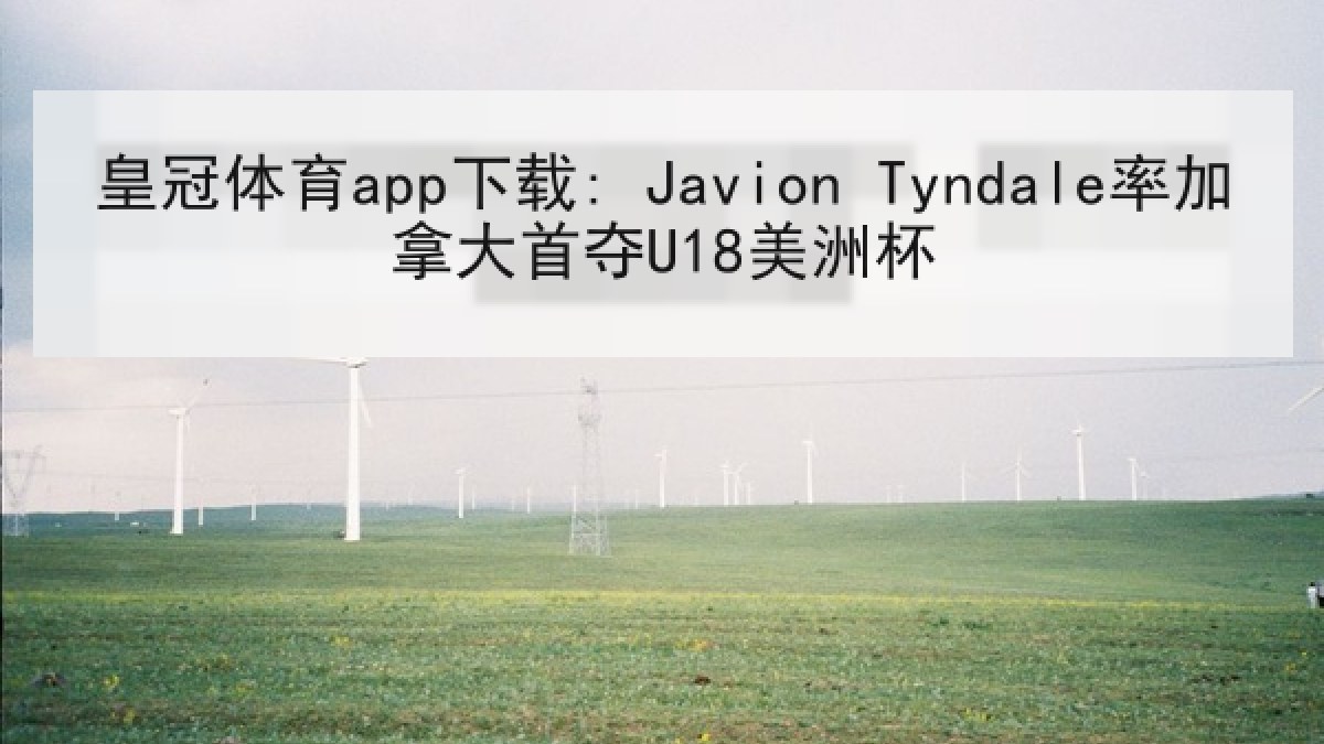 皇冠体育app下载: Javion Tyndale率加拿大首夺U18美洲杯 皇冠体育app下载: Javion Tyndale率加拿大首夺U18美洲杯