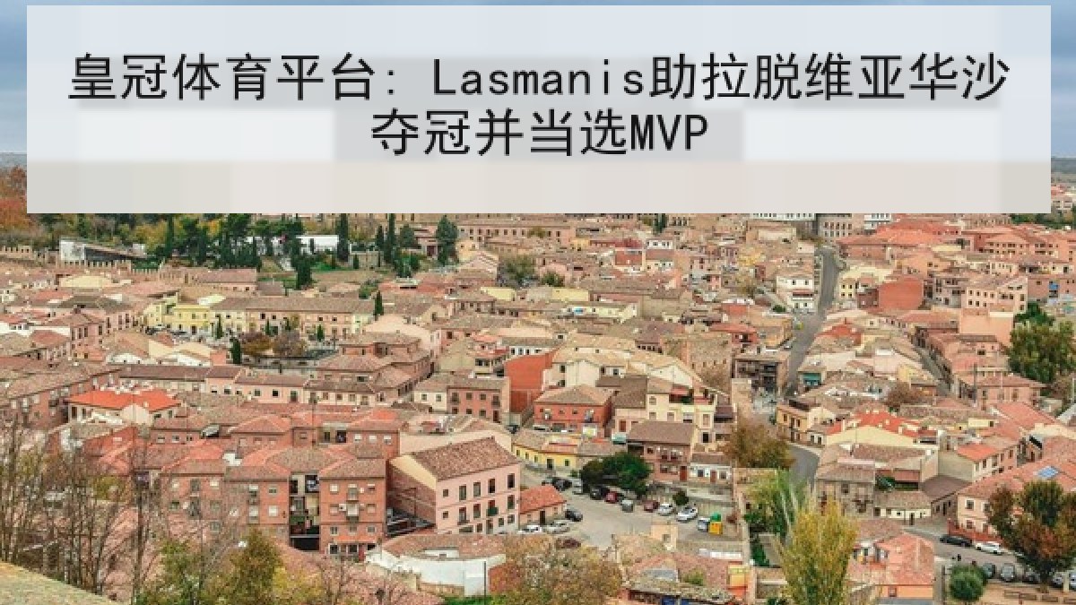 皇冠体育平台: Lasmanis助拉脱维亚华沙夺冠并当选MVP