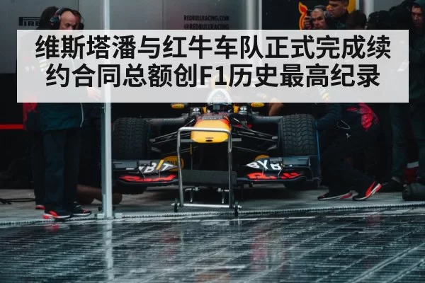 维斯塔潘与红牛车队正式完成续约合同总额创F1历史最高纪录