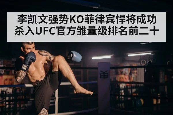李凯文强势KO菲律宾悍将成功杀入UFC官方雏量级排名前二十