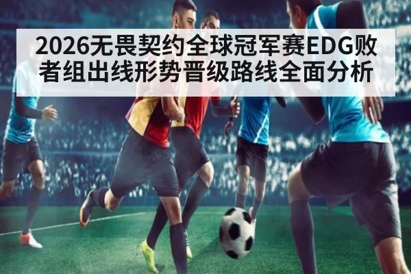 2026无畏契约全球冠军赛EDG败者组出线形势晋级路线全面分析